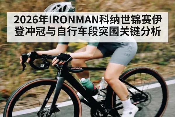 2026年IRONMAN科纳世锦赛伊登冲冠与自行车段突围关键分析 - hth
