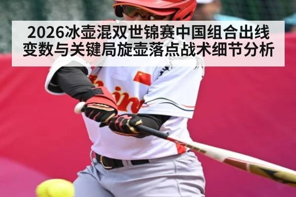 2026冰壶混双世锦赛中国组合出线变数与关键局旋壶落点战术细节分析